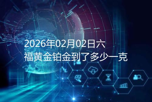 2026年02月02日六福黄金铂金到了多少一克