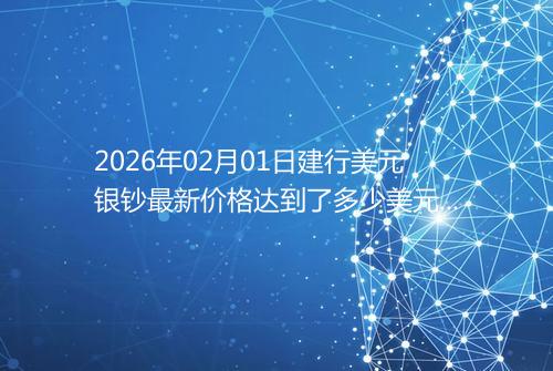 2026年02月01日建行美元银钞最新价格达到了多少美元一盎司