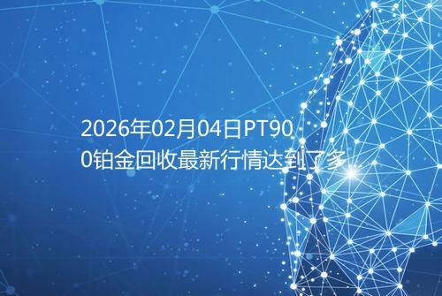 2026年02月04日PT900铂金回收最新行情达到了多少呢一克