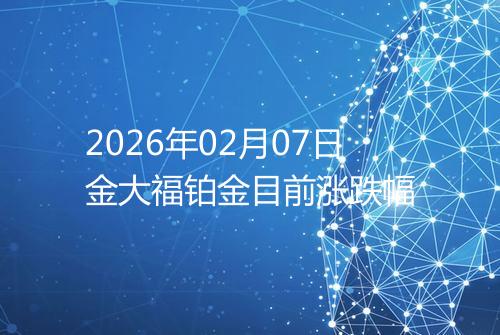 2026年02月07日金大福铂金目前涨跌幅