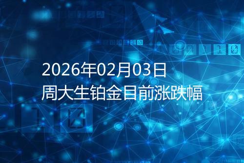 2026年02月03日周大生铂金目前涨跌幅