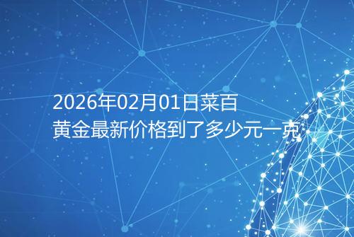 2026年02月01日菜百黄金最新价格到了多少元一克