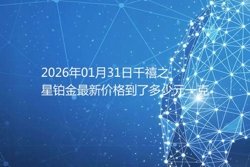 2026年01月31日千禧之星铂金最新价格到了多少元一克