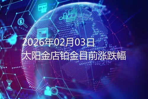 2026年02月03日太阳金店铂金目前涨跌幅