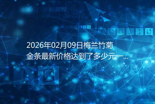 2026年02月09日梅兰竹菊金条最新价格达到了多少元一克