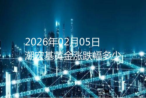 2026年02月05日潮宏基黄金涨跌幅多少