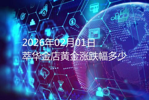 2026年02月01日萃华金店黄金涨跌幅多少