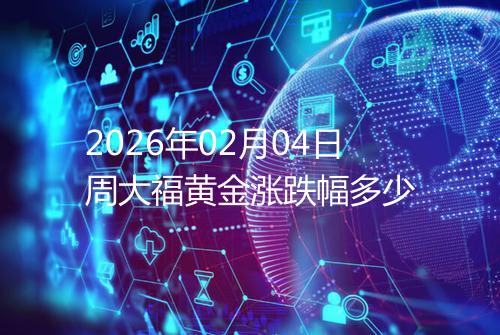 2026年02月04日周大福黄金涨跌幅多少