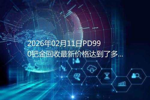 2026年02月11日PD990钯金回收最新价格达到了多少元一克