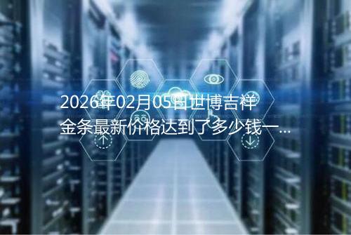 2026年02月05日世博吉祥金条最新价格达到了多少钱一克