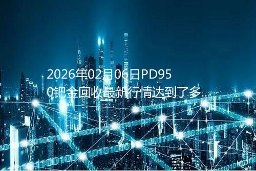 2026年02月06日PD950钯金回收最新行情达到了多少呢一克