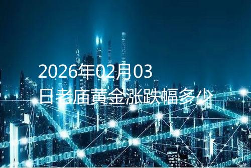 2026年02月03日老庙黄金涨跌幅多少