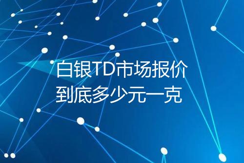 白银TD市场报价到底多少元一克