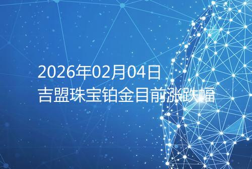 2026年02月04日吉盟珠宝铂金目前涨跌幅