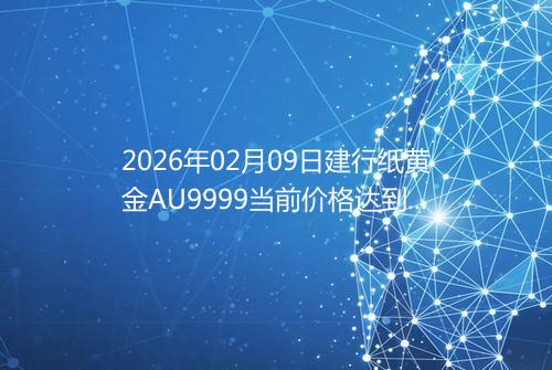 2026年02月09日建行纸黄金AU9999当前价格达到了多少一克