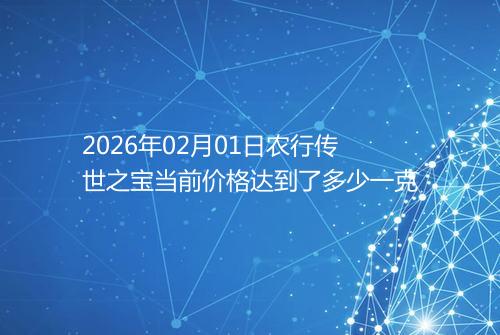 2026年02月01日农行传世之宝当前价格达到了多少一克