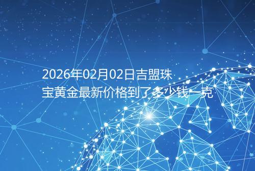 2026年02月02日吉盟珠宝黄金最新价格到了多少钱一克