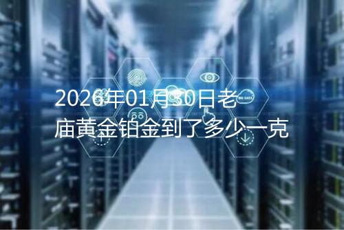 2026年01月30日老庙黄金铂金到了多少一克