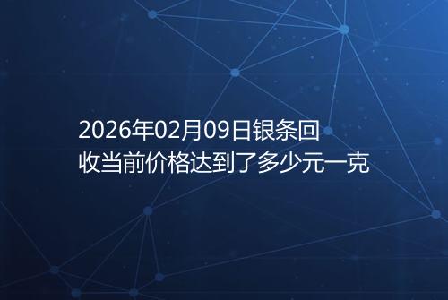 2026年02月09日银条回收当前价格达到了多少元一克