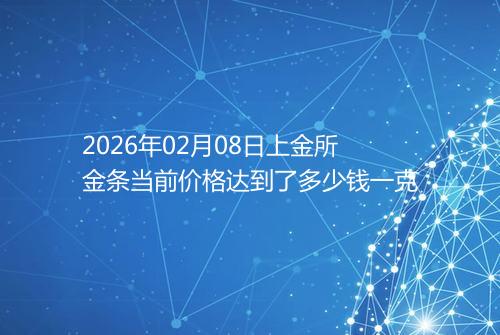 2026年02月08日上金所金条当前价格达到了多少钱一克