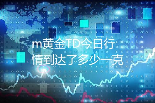 m黄金TD今日行情到达了多少一克