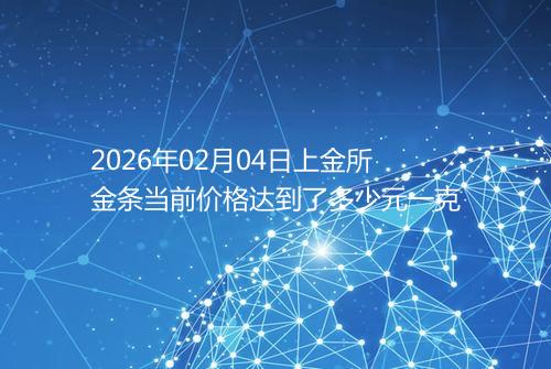 2026年02月04日上金所金条当前价格达到了多少元一克