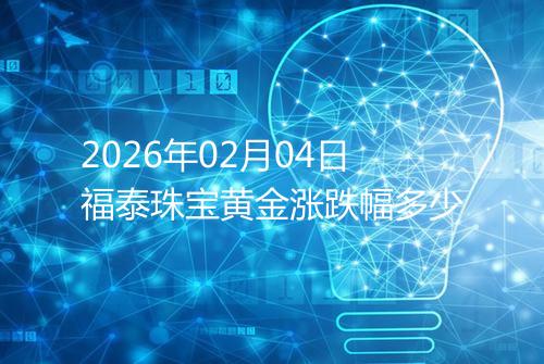 2026年02月04日福泰珠宝黄金涨跌幅多少