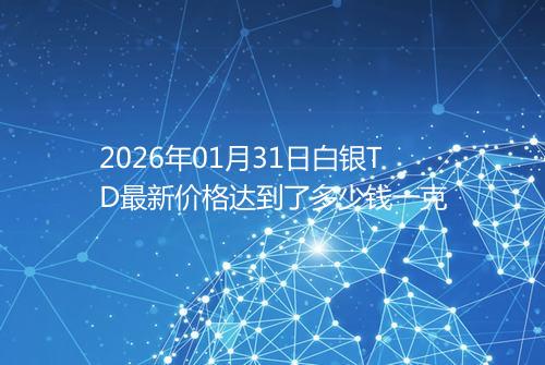 2026年01月31日白银TD最新价格达到了多少钱一克