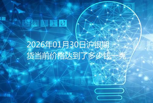 2026年01月30日沪银期货当前价格达到了多少钱一克