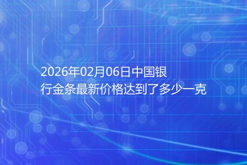 2026年02月06日中国银行金条最新价格达到了多少一克