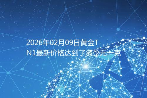2026年02月09日黄金TN1最新价格达到了多少元一克
