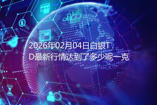 2026年02月04日白银TD最新行情达到了多少呢一克