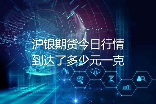 沪银期货今日行情到达了多少元一克
