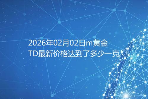 2026年02月02日m黄金TD最新价格达到了多少一克