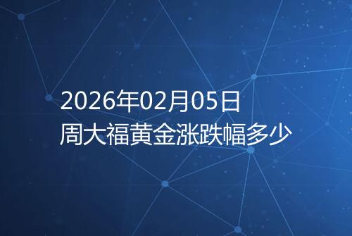 2026年02月05日周大福黄金涨跌幅多少