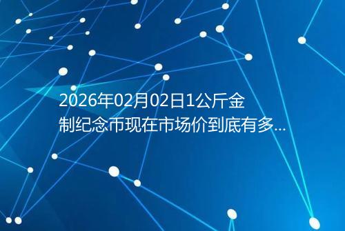 2026年02月02日1公斤金制纪念币现在市场价到底有多少元一个