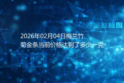 2026年02月04日梅兰竹菊金条当前价格达到了多少一克