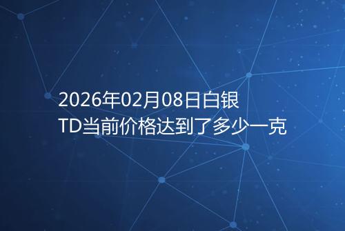 2026年02月08日白银TD当前价格达到了多少一克
