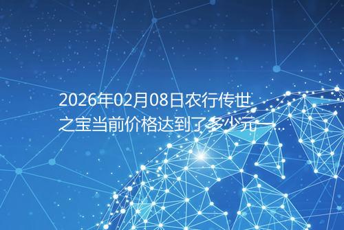 2026年02月08日农行传世之宝当前价格达到了多少元一克