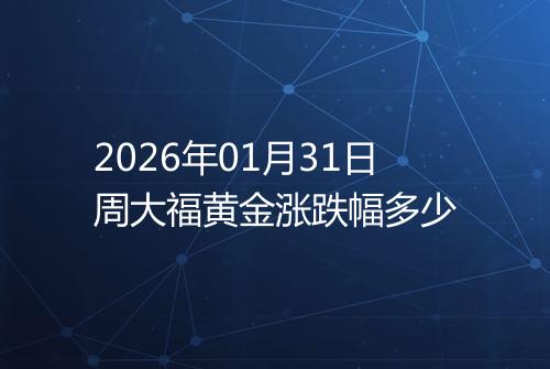 2026年01月31日周大福黄金涨跌幅多少