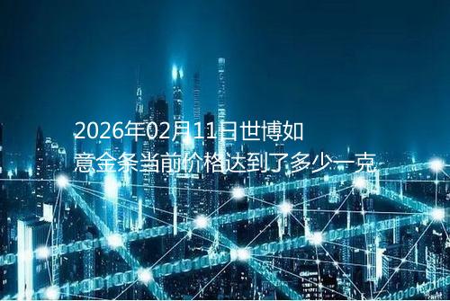 2026年02月11日世博如意金条当前价格达到了多少一克