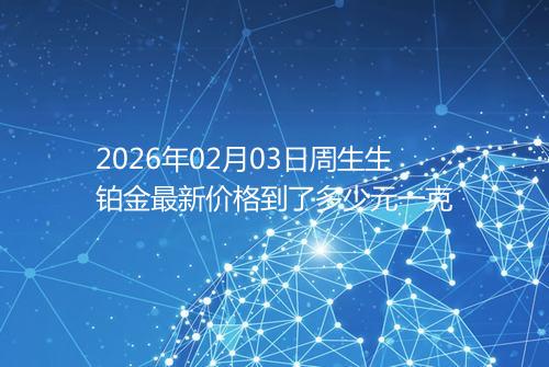 2026年02月03日周生生铂金最新价格到了多少元一克