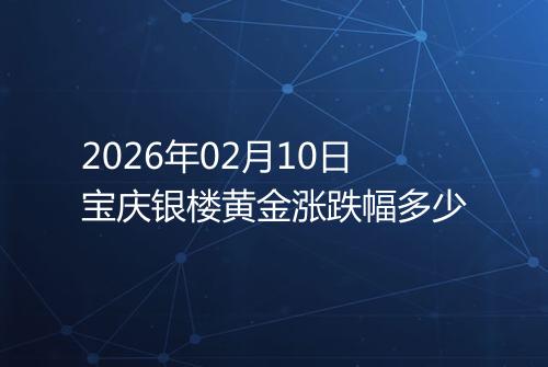 2026年02月10日宝庆银楼黄金涨跌幅多少