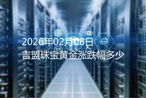 2026年02月08日吉盟珠宝黄金涨跌幅多少
