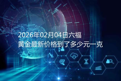 2026年02月04日六福黄金最新价格到了多少元一克