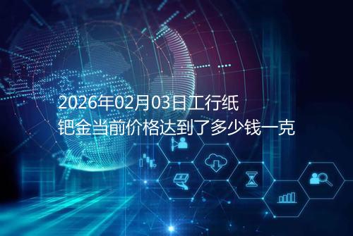 2026年02月03日工行纸钯金当前价格达到了多少钱一克