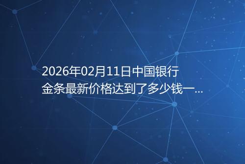 2026年02月11日中国银行金条最新价格达到了多少钱一克