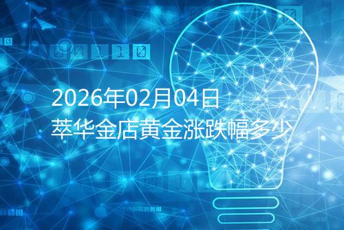 2026年02月04日萃华金店黄金涨跌幅多少