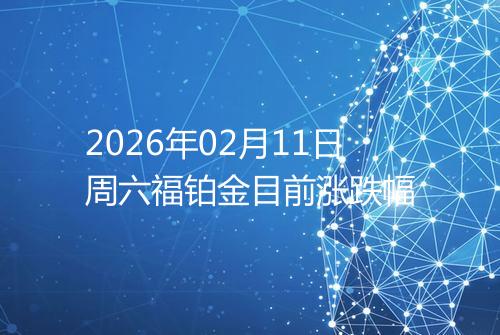 2026年02月11日周六福铂金目前涨跌幅