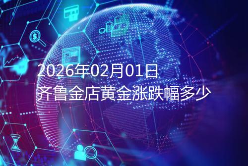 2026年02月01日齐鲁金店黄金涨跌幅多少